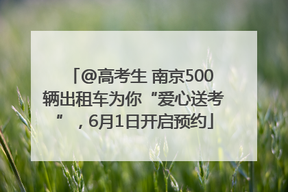 @高考生 南京500辆出租车为你“爱心送考”，6月1日开启预约