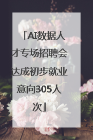 AI数据人才专场招聘会达成初步就业意向305人次