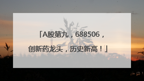 A股第九，688506，创新药龙头，历史新高！