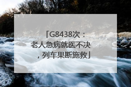 G8438次：老人急病就医不决，列车果断施救