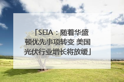 SEIA：随着华盛顿优先事项转变 美国光伏行业增长将放缓